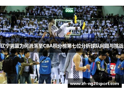 辽宁男篮为何滑落至CBA积分榜第七位分析球队问题与挑战