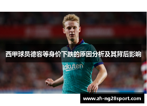 西甲球员德容等身价下跌的原因分析及其背后影响