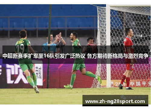 中超新赛季扩军至16队引发广泛热议 各方期待新格局与激烈竞争