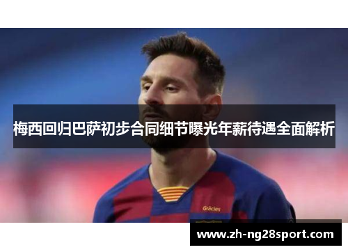 梅西回归巴萨初步合同细节曝光年薪待遇全面解析