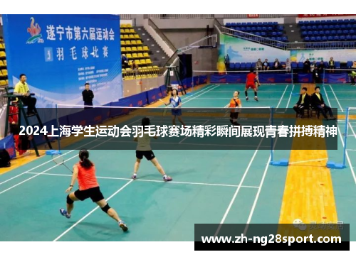 2024上海学生运动会羽毛球赛场精彩瞬间展现青春拼搏精神