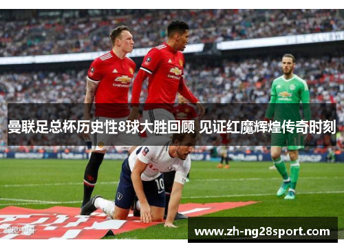曼联足总杯历史性8球大胜回顾 见证红魔辉煌传奇时刻