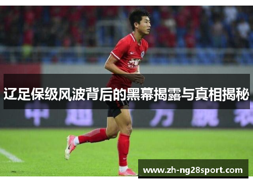 辽足保级风波背后的黑幕揭露与真相揭秘