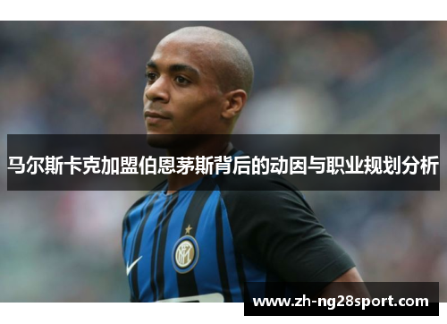 马尔斯卡克加盟伯恩茅斯背后的动因与职业规划分析