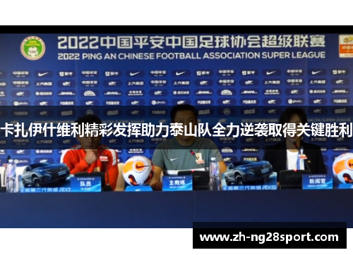 卡扎伊什维利精彩发挥助力泰山队全力逆袭取得关键胜利