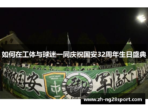 如何在工体与球迷一同庆祝国安32周年生日盛典