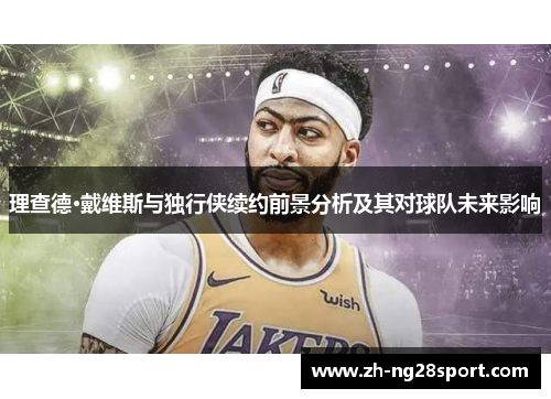 理查德·戴维斯与独行侠续约前景分析及其对球队未来影响
