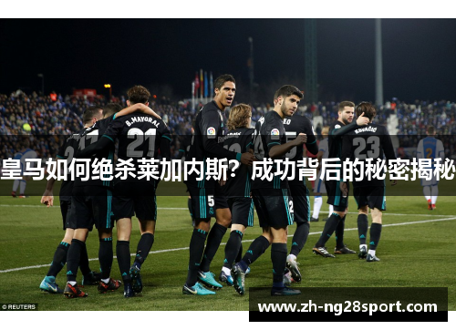 皇马如何绝杀莱加内斯？成功背后的秘密揭秘