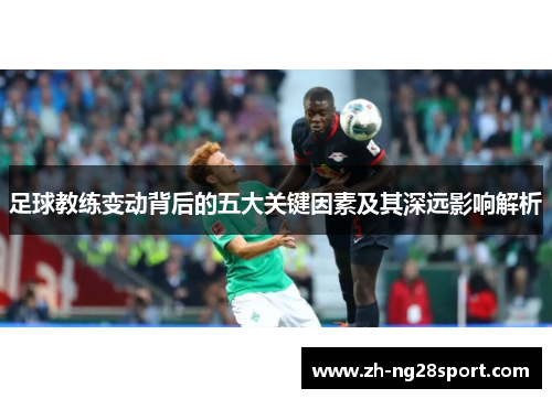 足球教练变动背后的五大关键因素及其深远影响解析