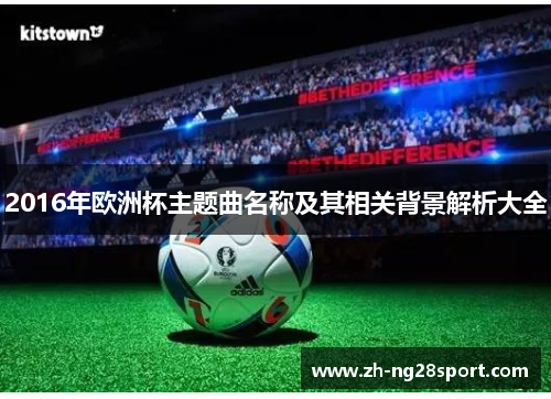 2016年欧洲杯主题曲名称及其相关背景解析大全