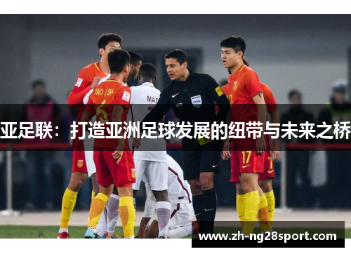 亚足联：打造亚洲足球发展的纽带与未来之桥