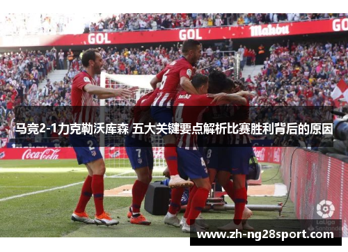 马竞2-1力克勒沃库森 五大关键要点解析比赛胜利背后的原因