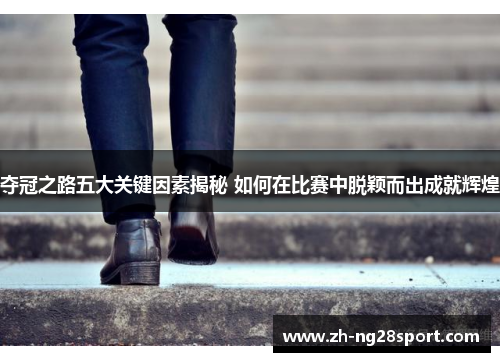 夺冠之路五大关键因素揭秘 如何在比赛中脱颖而出成就辉煌 夺冠之路五大关键因素揭秘 如何在比赛中脱颖而出成就辉煌