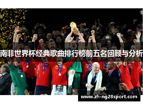 南非世界杯经典歌曲排行榜前五名回顾与分析 南非世界杯经典歌曲排行榜前五名回顾与分析