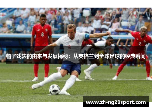 帽子戏法的由来与发展揭秘:从英格兰到全球足球的经典瞬间 帽子戏法的由来与发展揭秘:从英格兰到全球足球的经典瞬间