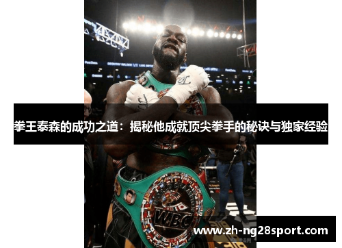 拳王泰森的成功之道:揭秘他成就顶尖拳手的秘诀与独家经验 拳王泰森的成功之道:揭秘他成就顶尖拳手的秘诀与独家经验