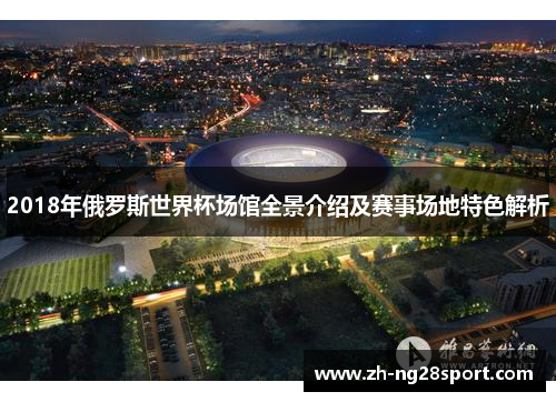 2018年俄罗斯世界杯场馆全景介绍及赛事场地特色解析 2018年俄罗斯世界杯场馆全景介绍及赛事场地特色解析