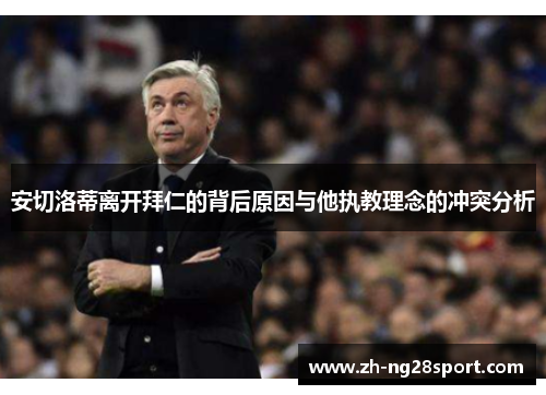 安切洛蒂离开拜仁的背后原因与他执教理念的冲突分析 安切洛蒂离开拜仁的背后原因与他执教理念的冲突分析