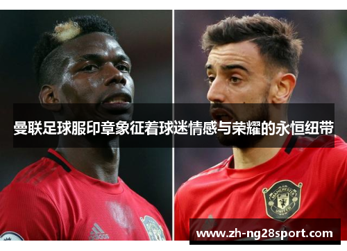曼联足球服印章象征着球迷情感与荣耀的永恒纽带 曼联足球服印章象征着球迷情感与荣耀的永恒纽带