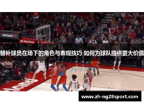 替补球员在场下的角色与表现技巧 如何为球队提供更大价值 替补球员在场下的角色与表现技巧 如何为球队提供更大价值