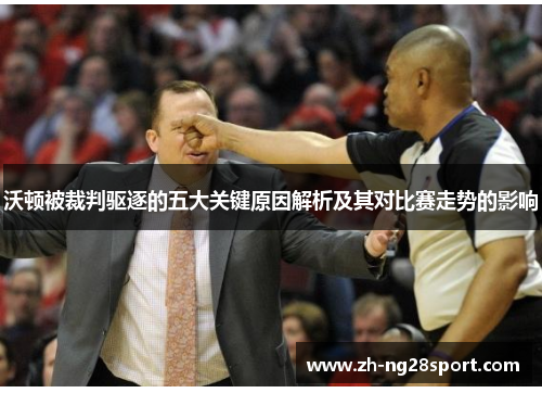 沃顿被裁判驱逐的五大关键原因解析及其对比赛走势的影响 沃顿被裁判驱逐的五大关键原因解析及其对比赛走势的影响