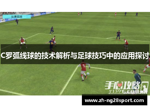 C罗弧线球的技术解析与足球技巧中的应用探讨 C罗弧线球的技术解析与足球技巧中的应用探讨