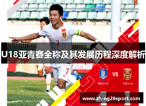 U18亚青赛全称及其发展历程深度解析 U18亚青赛全称及其发展历程深度解析