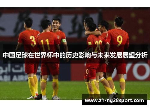 中国足球在世界杯中的历史影响与未来发展展望分析 中国足球在世界杯中的历史影响与未来发展展望分析