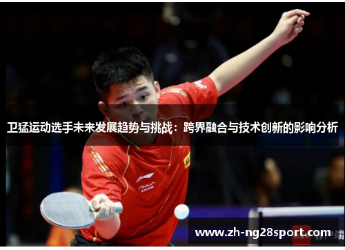 卫猛运动选手未来发展趋势与挑战:跨界融合与技术创新的影响分析 卫猛运动选手未来发展趋势与挑战:跨界融合与技术创新的影响分析