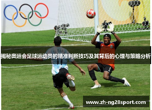 揭秘奥运会足球运动员的精准判断技巧及其背后的心理与策略分析 揭秘奥运会足球运动员的精准判断技巧及其背后的心理与策略分析