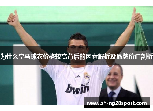 为什么皇马球衣价格较高背后的因素解析及品牌价值剖析 为什么皇马球衣价格较高背后的因素解析及品牌价值剖析