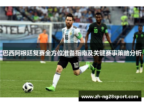 巴西阿根廷复赛全方位准备指南及关键赛事策略分析 巴西阿根廷复赛全方位准备指南及关键赛事策略分析