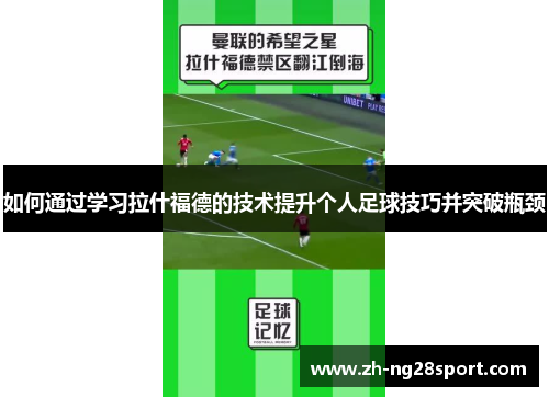 如何通过学习拉什福德的技术提升个人足球技巧并突破瓶颈 如何通过学习拉什福德的技术提升个人足球技巧并突破瓶颈
