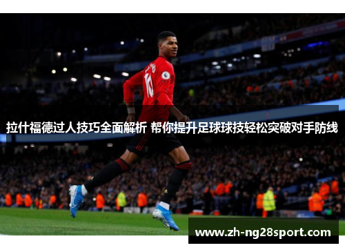 拉什福德过人技巧全面解析 帮你提升足球球技轻松突破对手防线 拉什福德过人技巧全面解析 帮你提升足球球技轻松突破对手防线
