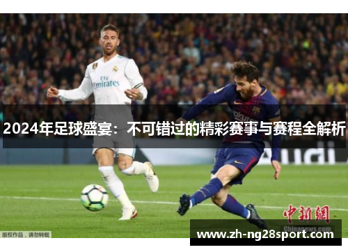2024年足球盛宴:不可错过的精彩赛事与赛程全解析 2024年足球盛宴:不可错过的精彩赛事与赛程全解析