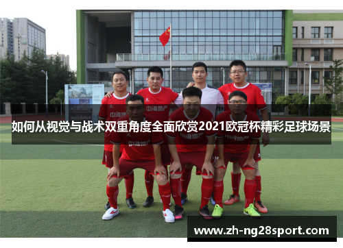 如何从视觉与战术双重角度全面欣赏2021欧冠杯精彩足球场景 如何从视觉与战术双重角度全面欣赏2021欧冠杯精彩足球场景