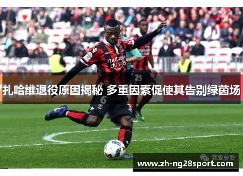 扎哈维退役原因揭秘 多重因素促使其告别绿茵场 扎哈维退役原因揭秘 多重因素促使其告别绿茵场