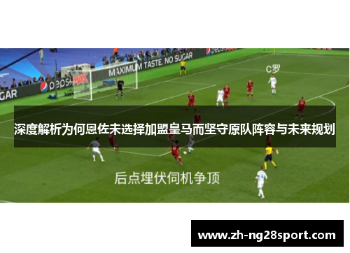 深度解析为何恩佐未选择加盟皇马而坚守原队阵容与未来规划 深度解析为何恩佐未选择加盟皇马而坚守原队阵容与未来规划