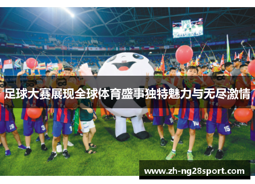 足球大赛展现全球体育盛事独特魅力与无尽激情 足球大赛展现全球体育盛事独特魅力与无尽激情