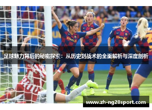 足球魅力背后的秘密探索：从历史到战术的全面解析与深度剖析