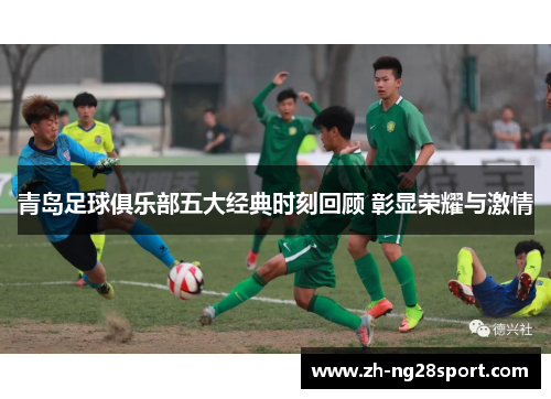 青岛足球俱乐部五大经典时刻回顾 彰显荣耀与激情