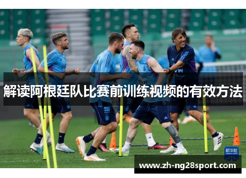 解读阿根廷队比赛前训练视频的有效方法