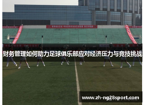 财务管理如何助力足球俱乐部应对经济压力与竞技挑战
