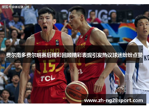 费尔南多费尔明赛后精彩回顾精彩表现引发热议球迷纷纷点赞