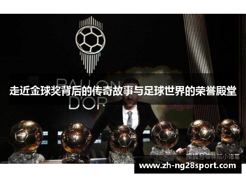 走近金球奖背后的传奇故事与足球世界的荣誉殿堂 走近金球奖背后的传奇故事与足球世界的荣誉殿堂