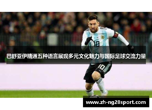 巴舒亚伊精通五种语言展现多元文化魅力与国际足球交流力量